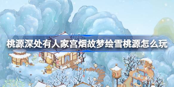 桃源深处有人家宫烟故梦绘雪桃源怎么玩